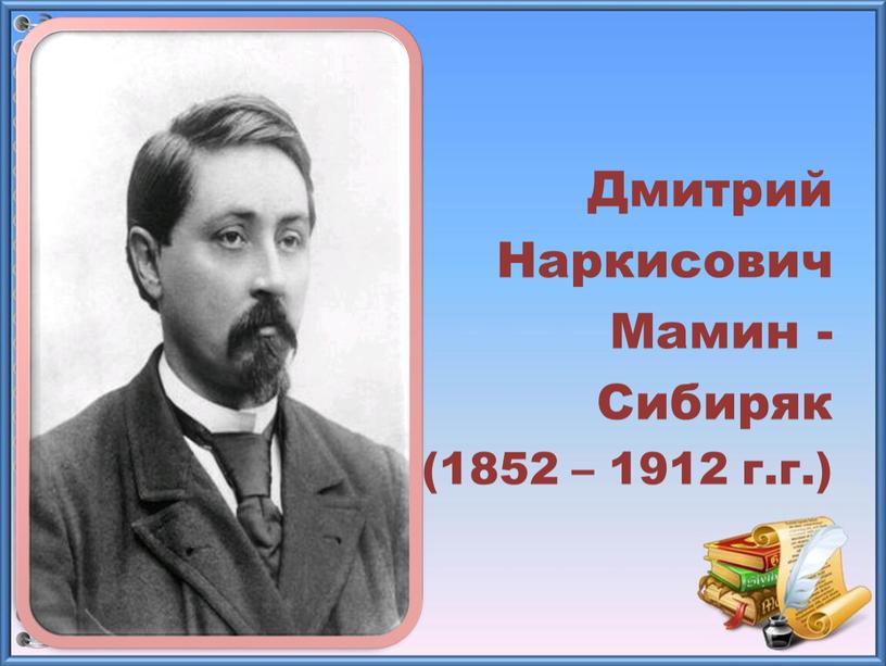 Дмитрий Наркисович Мамин - Сибиряк (1852 – 1912 г