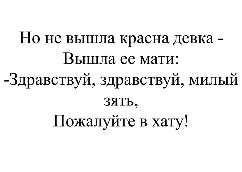 Но не вышла красна девка - Вышла ее мати: -Здравствуй, здравствуй, милый зять,