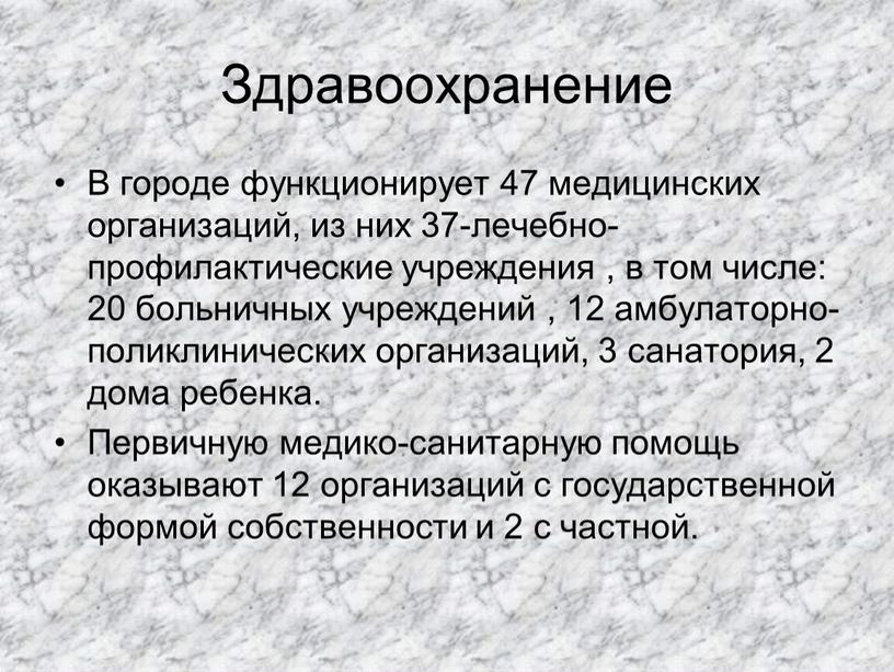 Здравоохранение В городе функционирует 47 медицинских организаций, из них 37-лечебно-профилактические учреждения , в том числе: 20 больничных учреждений , 12 амбулаторно-поликлинических организаций, 3 санатория, 2…