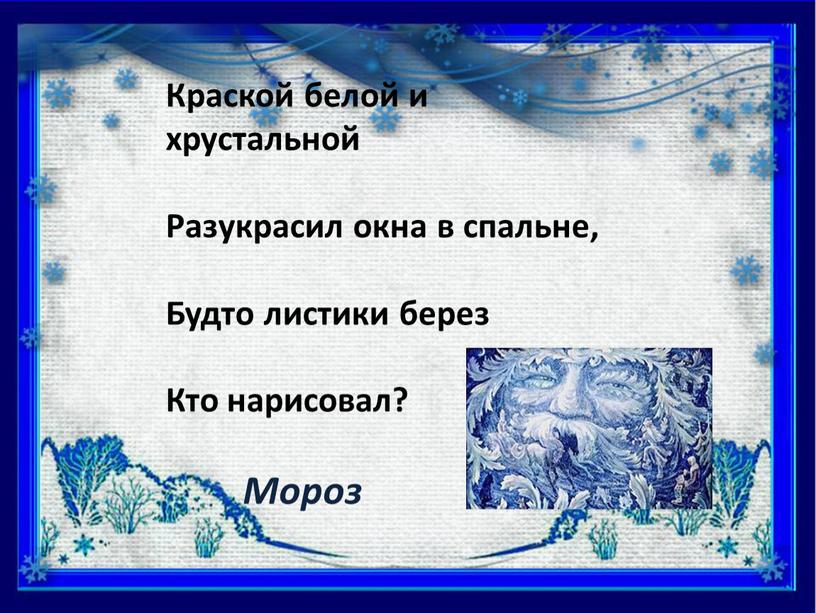 Краской белой и хрустальной Разукрасил окна в спальне,