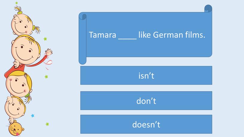 Tamara ____ like German films. doesn’t don’t isn’t