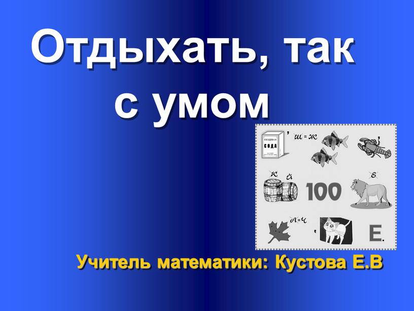 Отдыхать, так с умом Учитель математики: