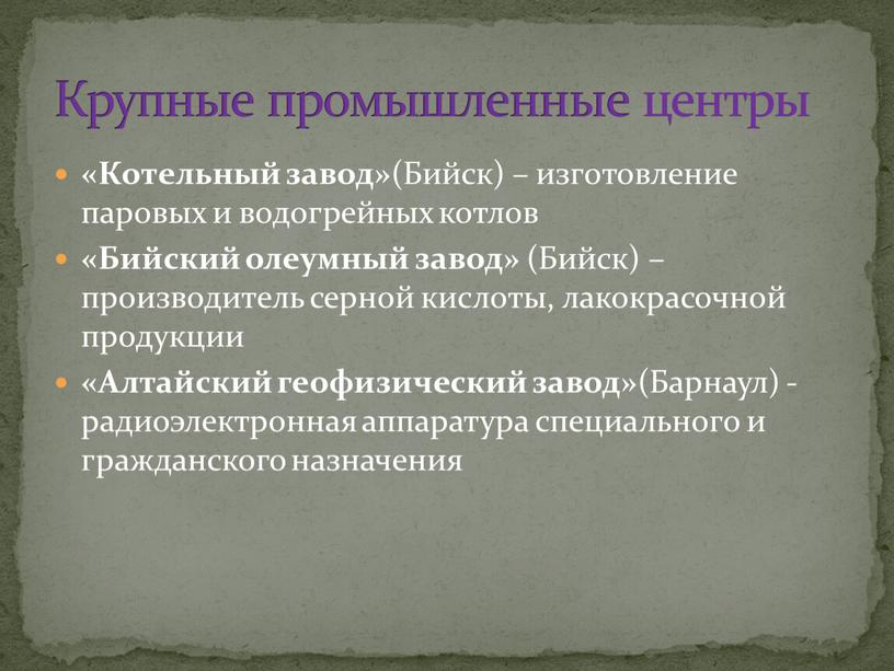 Котельный завод» (Бийск) – изготовление паровых и водогрейных котлов «Бийский олеумный завод» (Бийск) – производитель серной кислоты, лакокрасочной продукции «Алтайский геофизический завод» (Барнаул) - радиоэлектронная…