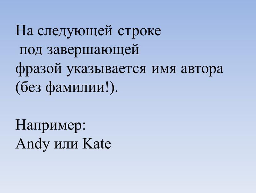 На следующей строке под завершающей фразой указывается имя автора (без фамилии!)