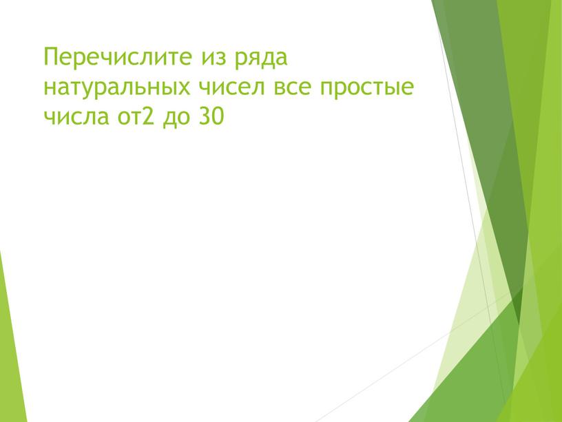 Перечислите из ряда натуральных чисел все простые числа от2 до 30