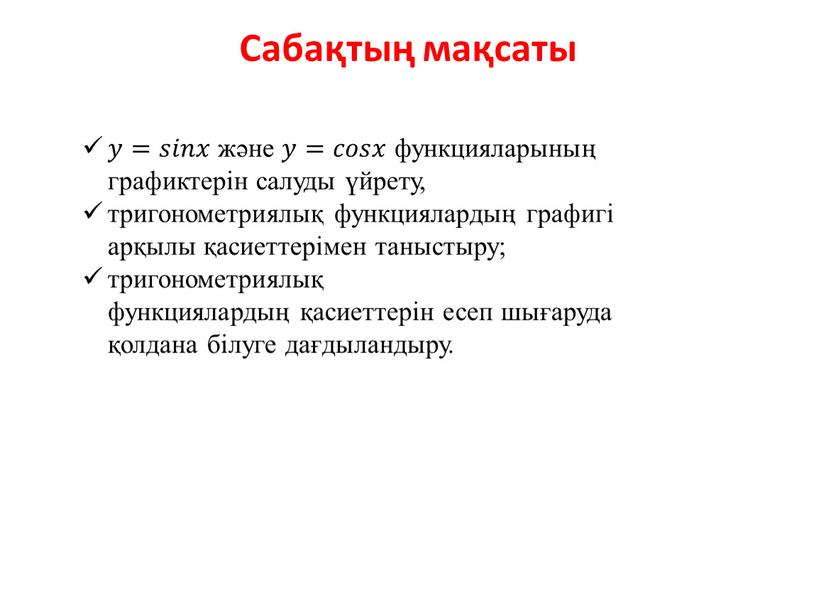 Сабақтың мақсаты 𝑦𝑦=𝑠𝑠𝑖𝑖𝑛𝑛𝑥𝑥 және 𝑦𝑦=𝑐𝑐𝑜𝑜𝑠𝑠𝑥𝑥 функцияларының графиктерін салуды үйрету, тригонометриялық функциялардың графигі арқылы қасиеттерімен таныстыру; тригонометриялық функциялардың қасиеттерін есеп шығаруда қолдана білуге дағдыландыру