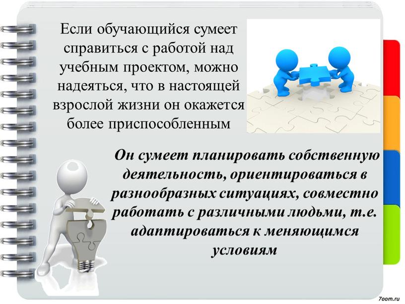 Если обучающийся сумеет справиться с работой над учебным проектом, можно надеяться, что в настоящей взрослой жизни он окажется более приспособленным