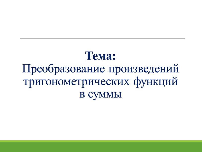 Тема: Преобразование произведений тригонометрических функций в суммы