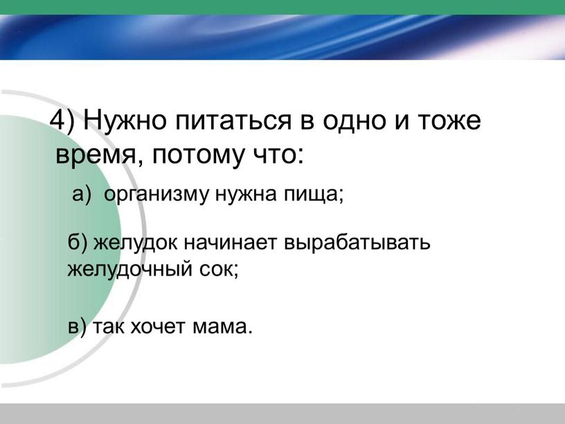 Нужно питаться в одно и тоже время, потому что: а) организму нужна пища; б) желудок начинает вырабатывать желудочный сок; в) так хочет мама