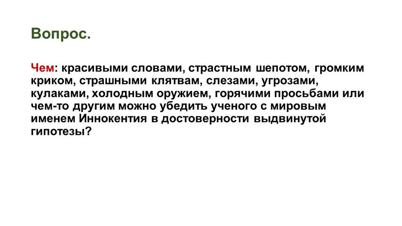 Вопрос. Чем: красивыми словами, страстным шепотом, громким криком, страшными клятвам, слезами, угрозами, кулаками, холодным оружием, горячими просьбами или чем-то другим можно убедить ученого с мировым…