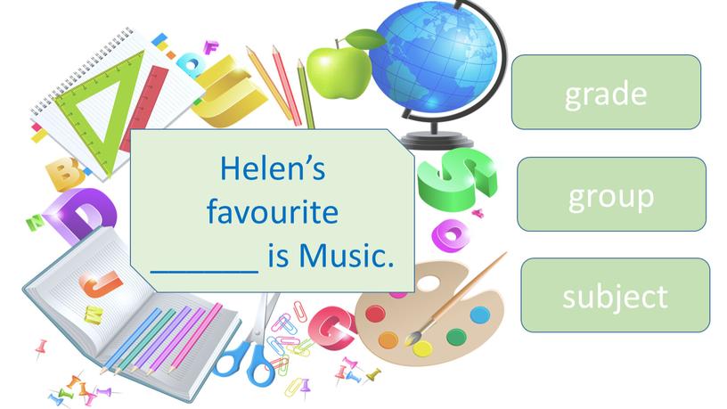 Helen’s favourite ______ is Music