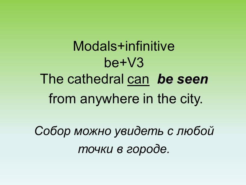 Modals+infinitive be+V3 The cathedral can be seen from anywhere in the city