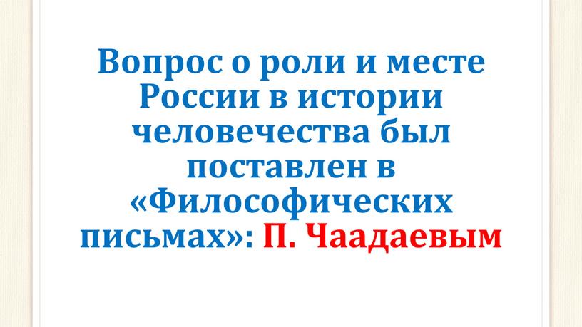 Вопрос о роли и месте России в истории человечества был поставлен в «Философических письмах»: