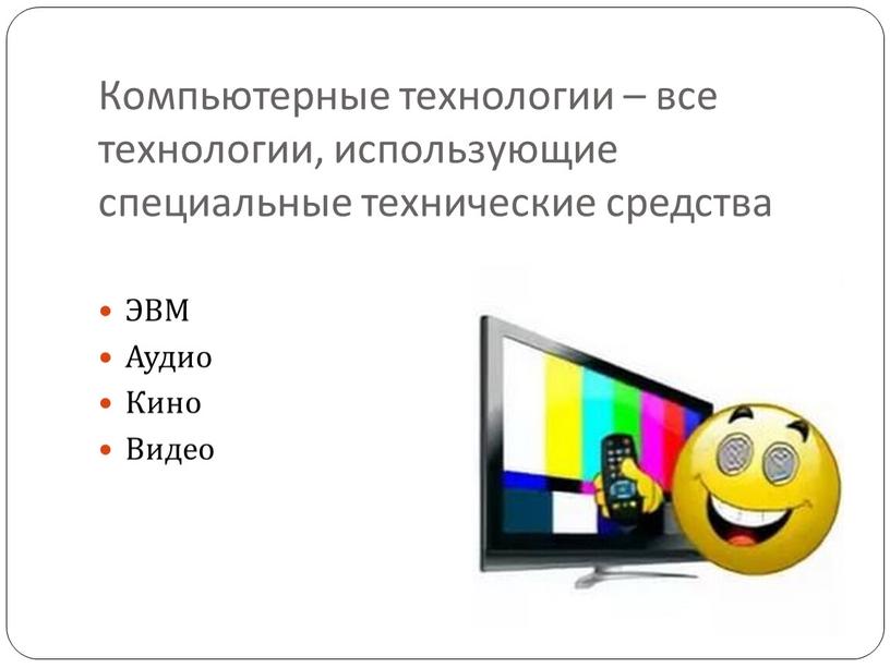 Компьютерные технологии – все технологии, использующие специальные технические средства