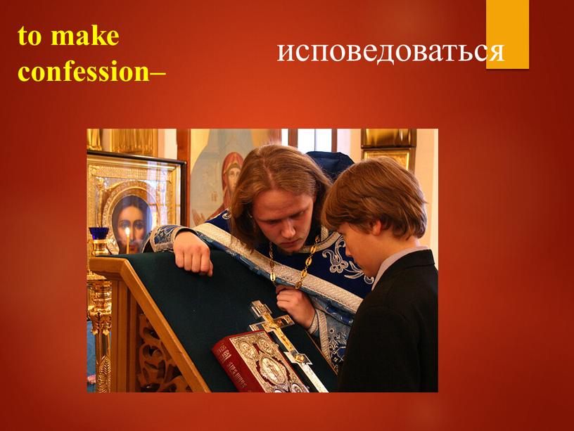 to make confession– исповедоваться