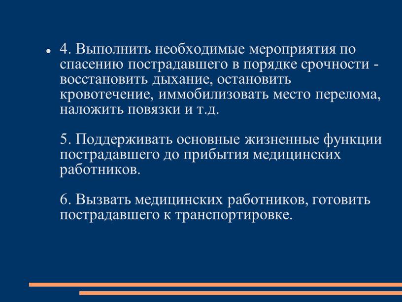 Выполнить необходимые мероприятия по спасению пострадавшего в порядке срочности - восстановить дыхание, остановить кровотечение, иммобилизовать место перелома, наложить повязки и т