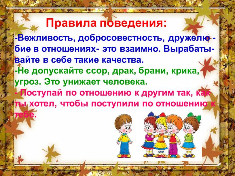 Правила поведения: -Вежливость, добросовестность, дружелю -бие в отношениях- это взаимно