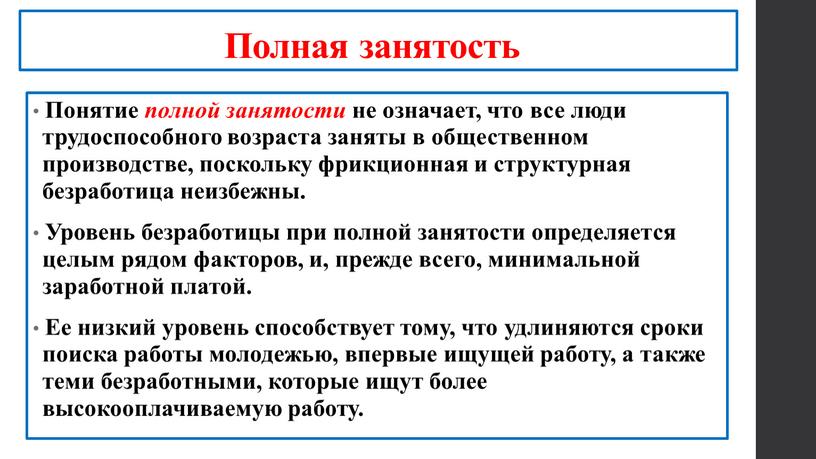 Полная занятость Понятие полной занятости не означает, что все люди трудоспособного возраста заняты в общественном производстве, поскольку фрикционная и структурная безработица неизбежны