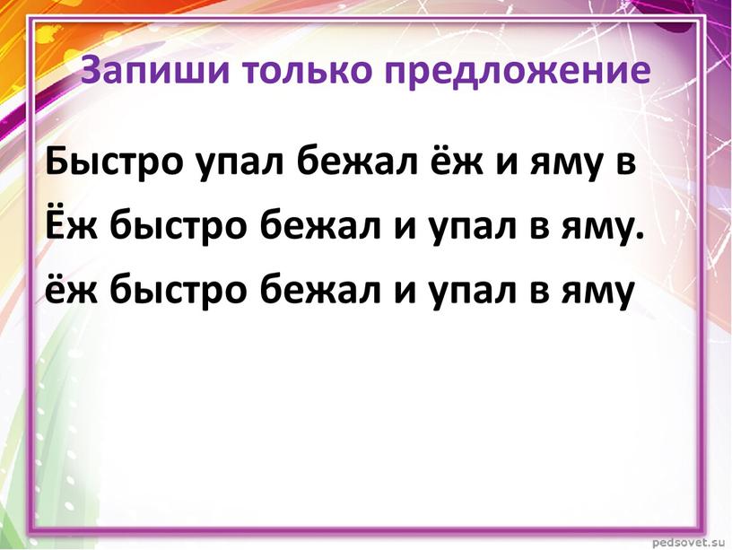 Запиши только предложение Быстро упал бежал ёж и яму в Ёж быстро бежал и упал в яму