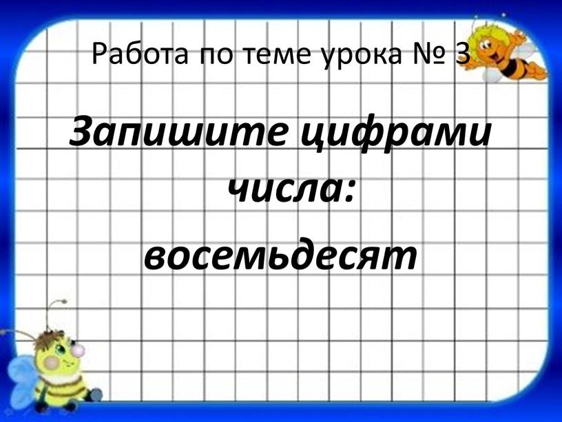 Работа по теме урока № 3 Запишите цифрами числа: восемьдесят