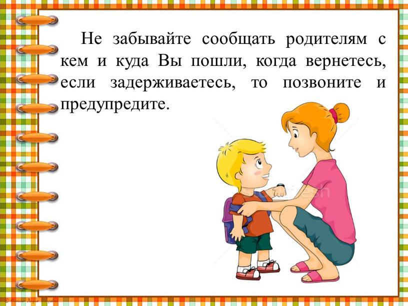 Не забывайте сообщать родителям с кем и куда