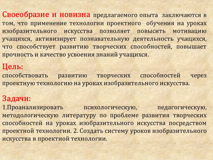 Своеобразие и новизна предлагаемого опыта заключаются в том, что применение технологии проектного обучения на уроках изобразительного искусства позволяет повысить мотивацию учащихся, активизирует познавательную деятельность учащихся,…