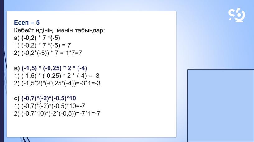 Есеп – 5 Көбейтіндінің мәнін табыңдар: а) (-0,2) * 7 *(-5) 1) (-0,2) * 7 *(-5) = 7 2) (-0,2*(-5)) * 7 = 1*7=7 в)…