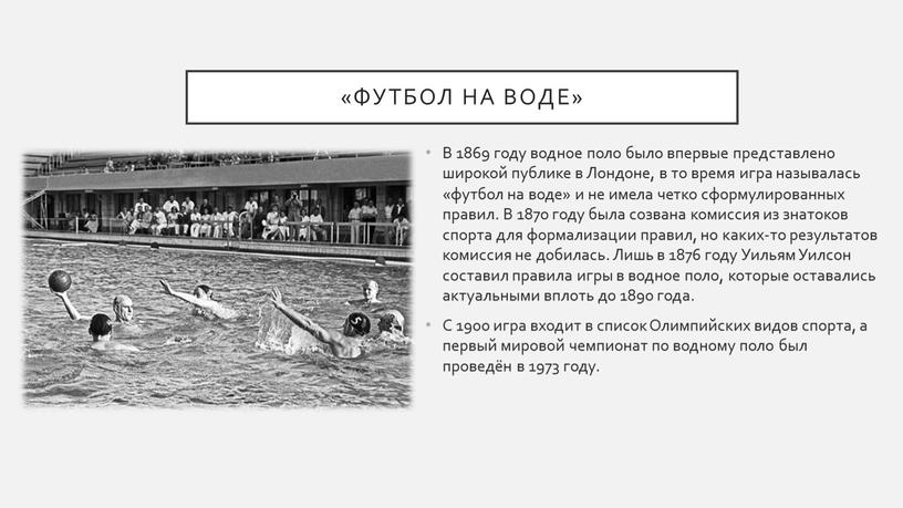 Футбол на воде» В 1869 году водное поло было впервые представлено широкой публике в