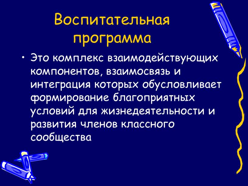 Воспитательная программа Это комплекс взаимодействующих компонентов, взаимосвязь и интеграция которых обусловливает формирование благоприятных условий для жизнедеятельности и развития членов классного сообщества