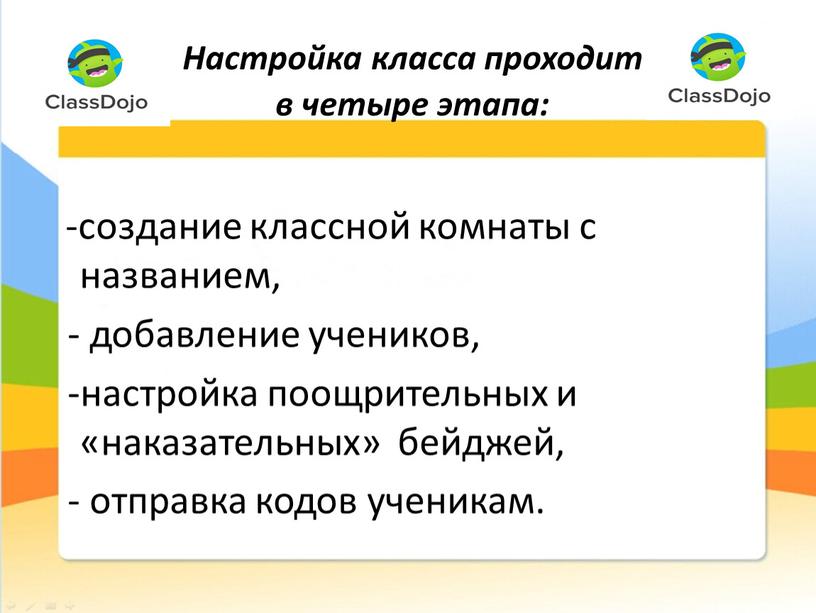 Настройка класса проходит в четыре этапа: -создание классной комнаты с названием, - добавление учеников, -настройка поощрительных и «наказательных» бейджей, - отправка кодов ученикам