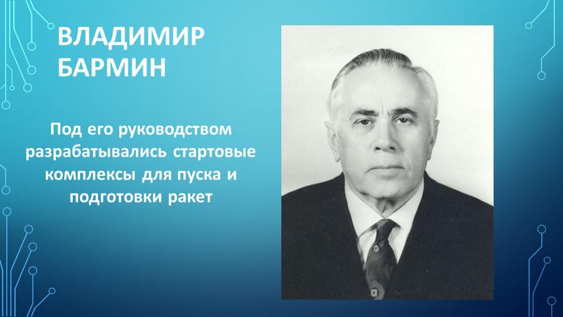 Владимир Бармин Под его руководством разрабатывались стартовые комплексы для пуска и подготовки ракет