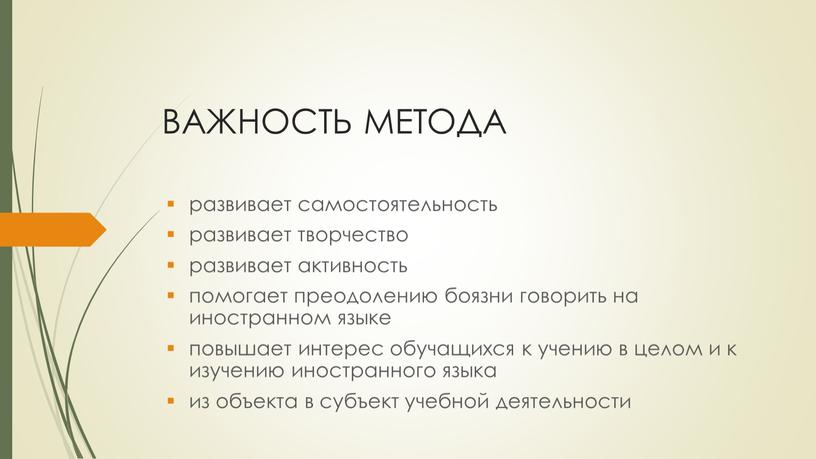 ВАЖНОСТЬ МЕТОДА развивает самостоятельность развивает творчество развивает активность помогает преодолению боязни говорить на иностранном языке повышает интерес обучащихся к учению в целом и к изучению…