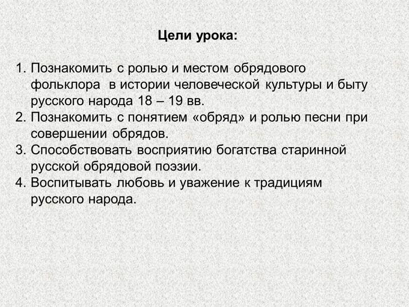 Цели урока: Познакомить с ролью и местом обрядового фольклора в истории человеческой культуры и быту русского народа 18 – 19 вв