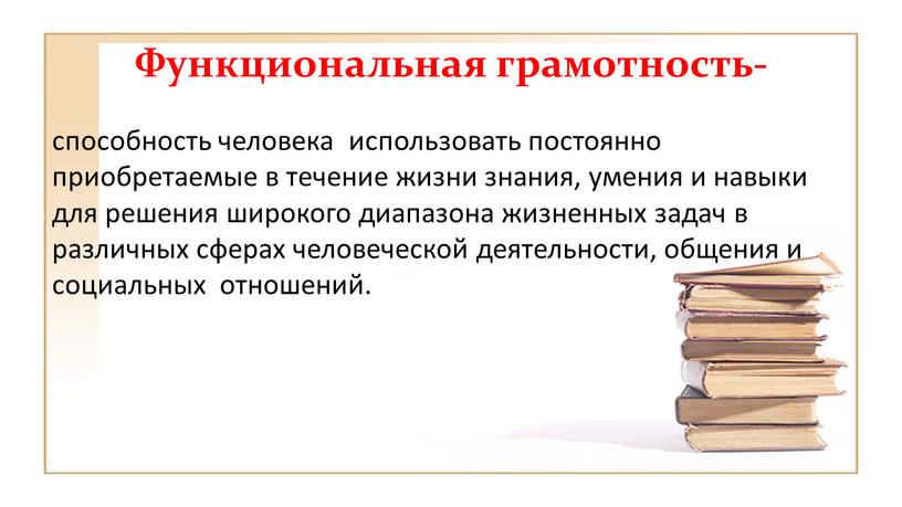 Функциональная грамотность- способность человека использовать постоянно приобретаемые в течение жизни знания, умения и навыки для решения широкого диапазона жизненных задач в различных сферах человеческой деятельности,…