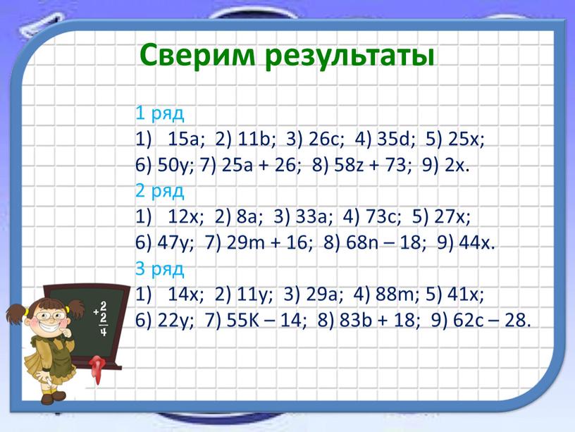 Сверим результаты 1 ряд 15а; 2) 11b; 3) 26с; 4) 35d; 5) 25х; 6) 50у; 7) 25а + 26; 8) 58z + 73; 9) 2х