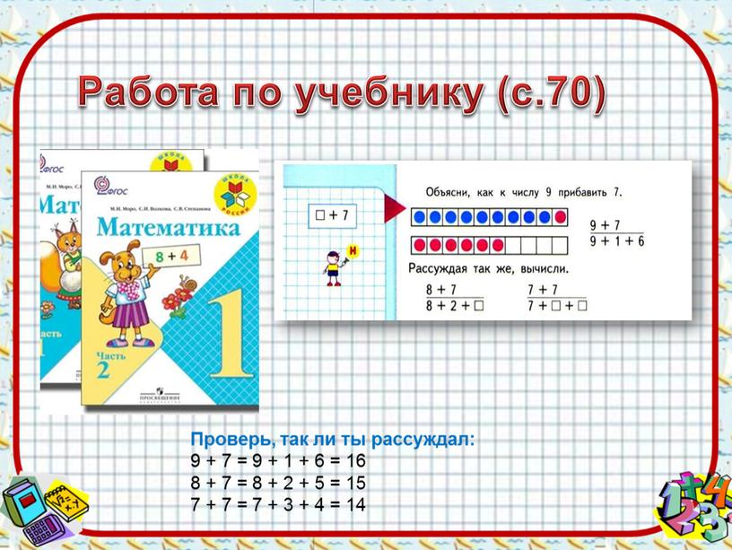 Работа по учебнику (с.70) Проверь, так ли ты рассуждал: 9 + 7 = 9 + 1 + 6 = 16 8 + 7 = 8…