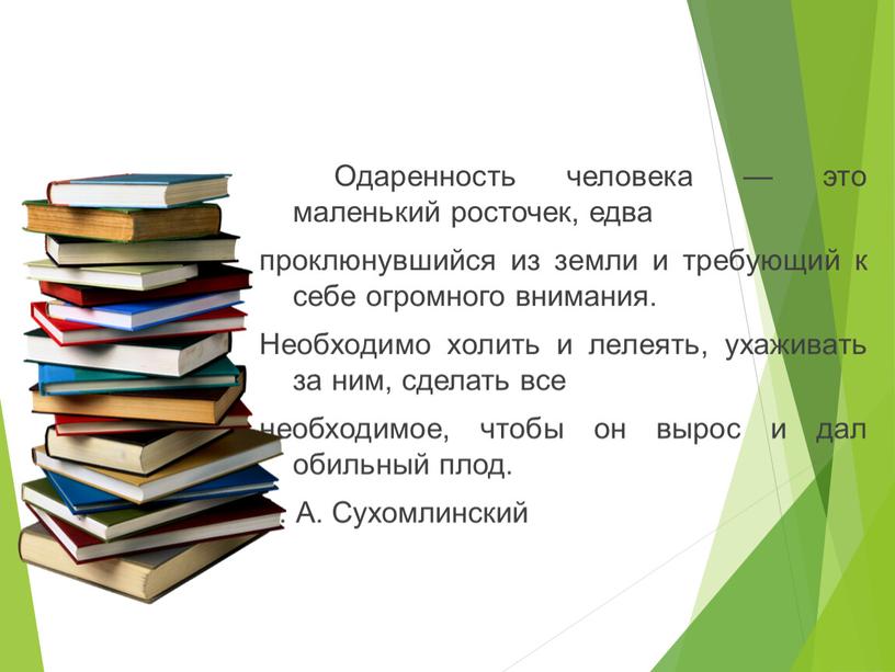 Одаренность человека — это маленький росточек, едва проклюнувшийся из земли и требующий к себе огромного внимания