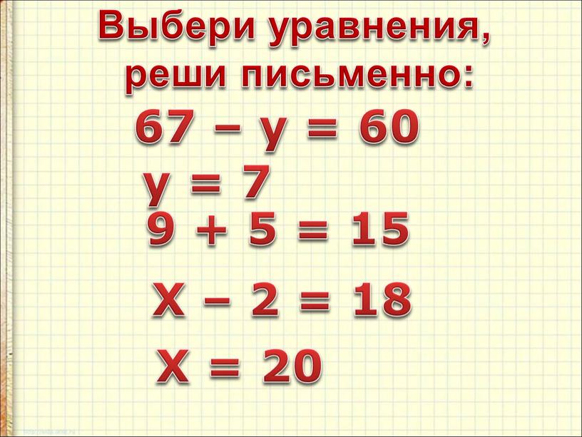 Выбери уравнения, реши письменно: 67 – y = 60 9 + 5 = 15