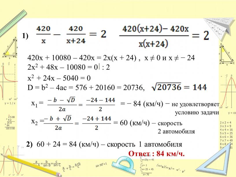 D = b2 – 4ac = 576 + 20160 = 20736, х1 = = − 84 (км/ч) − не удовлетворяет условию задачи 2) 60 +…