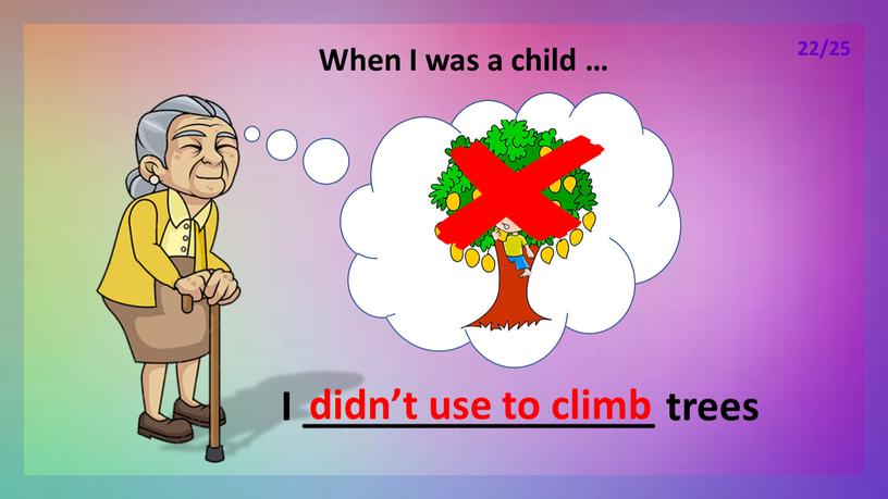 When I was a child … I ________________ trees didn’t use to climb 22/25