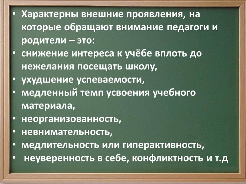 Характерны внешние проявления, на которые обращают внимание педагоги и родители – это: снижение интереса к учёбе вплоть до нежелания посещать школу, ухудшение успеваемости, медленный темп…