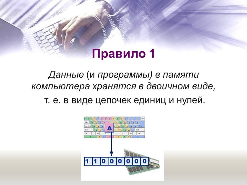 Правило 1 Данные (и программы) в памяти компьютера хранятся в двоичном виде, т