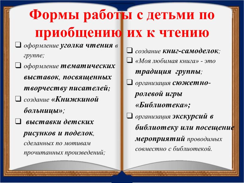 Формы работы с детьми по приобщению их к чтению оформление уголка чтения в группе; оформление тематических выставок , посвященных творчеству писателей; создание «Книжкиной больницы» ;…