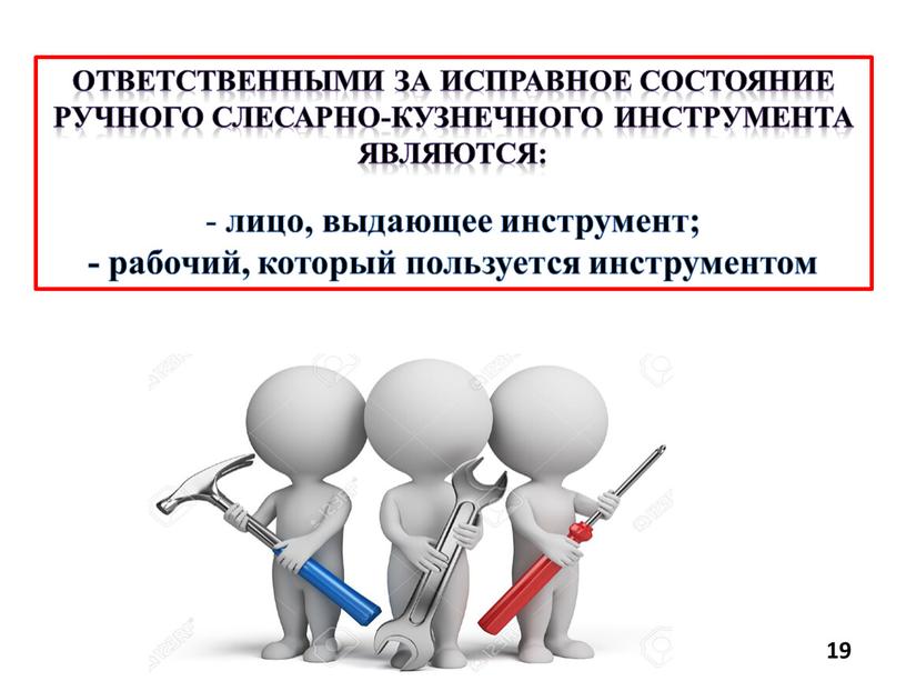 Ответственными за исправное состояние ручного слесарно-кузнечного инструмента являются: лицо, выдающее инструмент; - рабочий, который пользуется инструментом 19