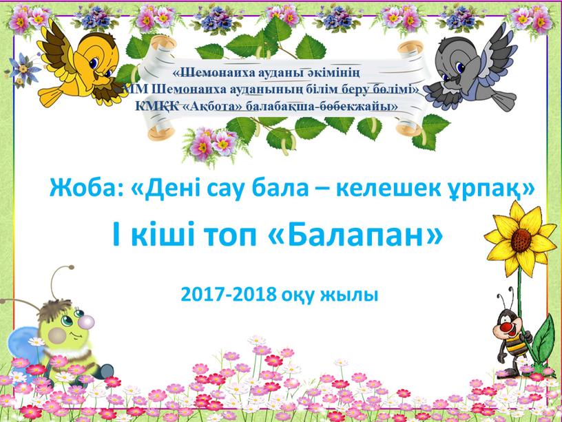 Жоба: «Дені сау бала – келешек ұрпақ» І кіші топ «Балапан» 2017-2018 оқу жылы «Шемонаиха ауданы әкімінің «ММ