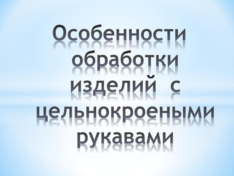 Особенности обработки изделий с цельнокроеными рукавами