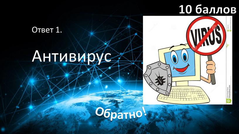 Ответ 1. Антивирус 10 баллов Обратно!