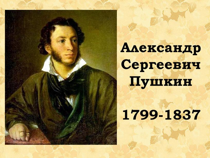 Александр Сергеевич Пушкин 1799-1837