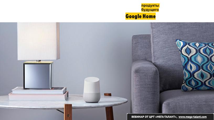 Google Home продукты будущего