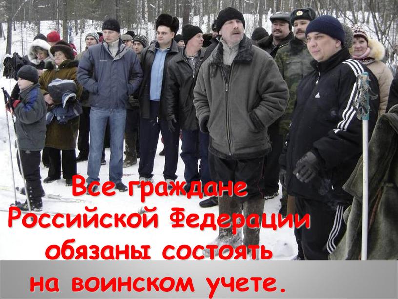 Все граждане Российской Федерации обязаны состоять на воинском учете